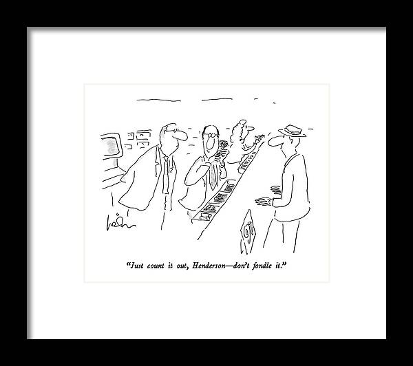 

 Bank Manager To Teller Who Cradles The Stack Of Bill Near His Cheek Before Giving It To The Customer. 
Money Framed Print featuring the drawing Just Count by Arnie Levin
