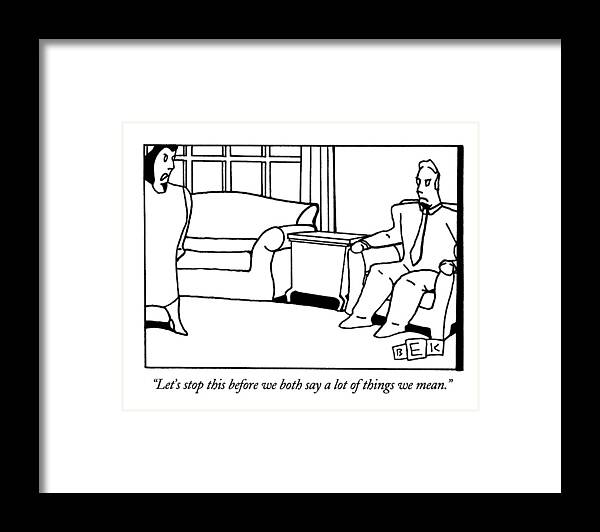 

 Angry Woman To Angry Man In Living Room. Relationships Framed Print featuring the drawing Let's Stop This Before We Both Say A Lot by Bruce Eric Kaplan