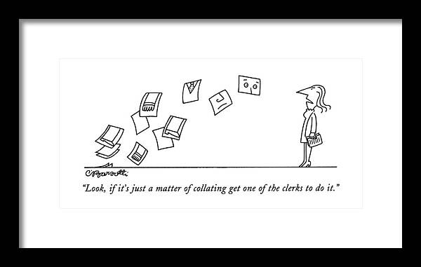 Business Framed Print featuring the drawing Look, If It's Just A Matter Of Collating Get One by Charles Barsotti