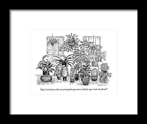 
(man Says To Woman Who Is Surrounded By All Kinds Of Houseplants. Is Underlined)
Relationships Framed Print featuring the drawing May I Remind You That Our Prenuptial Agreement by Edward Koren