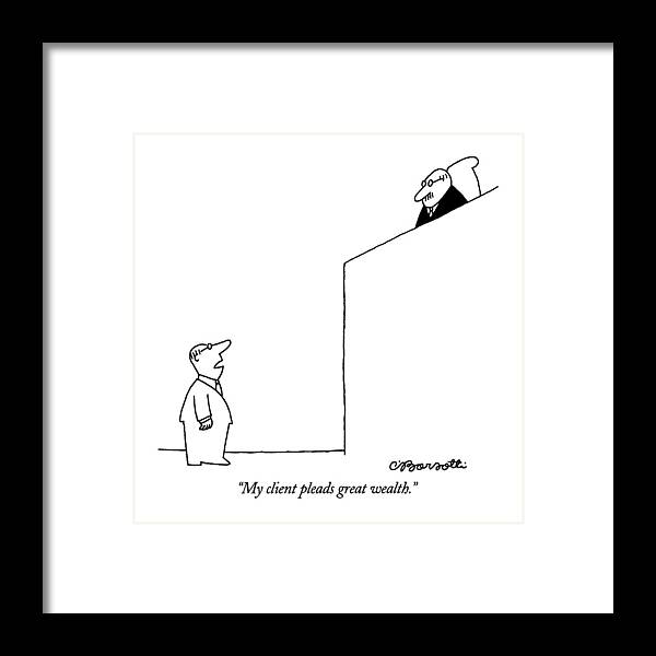 

 Lawyer In Courtroom To Judge. Crime Framed Print featuring the drawing My Client Pleads Great Wealth by Charles Barsotti