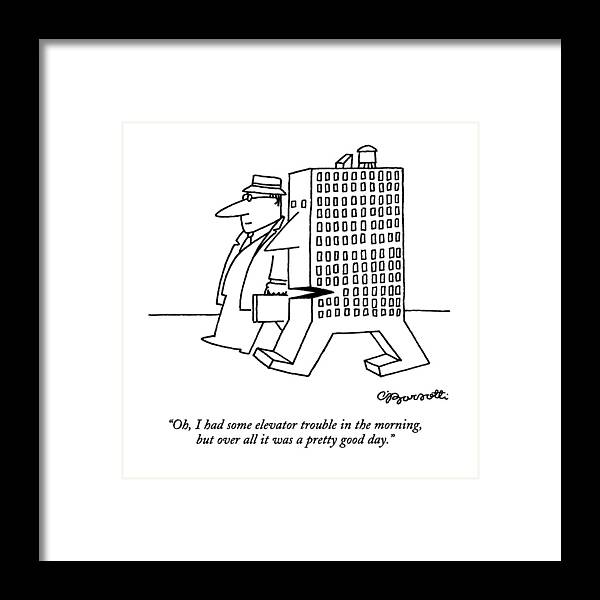 
(a Small Anthropomorphic Office Building Says To A Normal Man)
Urban Framed Print featuring the drawing Oh, I Had Some Elevator Trouble In The Morning by Charles Barsotti