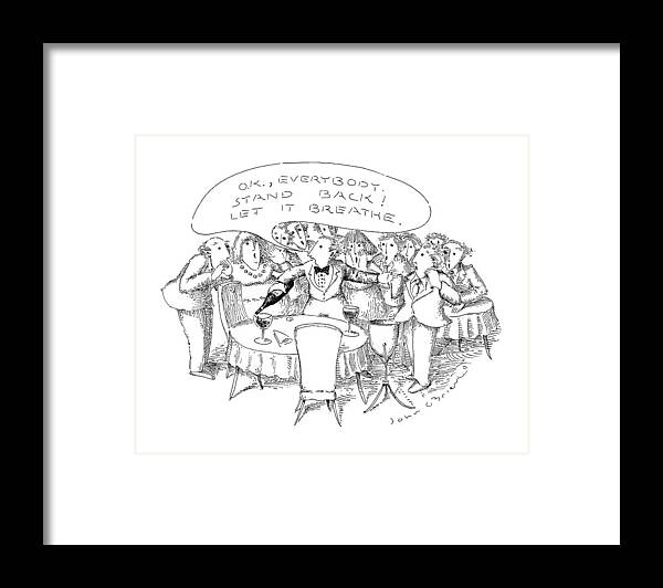 
 Waiter To Patrons In Restaurant As He Pours Wine Into Wine Glass On Table.caption Is In Bubble. 

 Waiter To Patrons In Restaurant As He Pours Wine Into Wine Glass On Table.caption Is In Bubble. Drinking Framed Print featuring the drawing O.k., Everybody. Stand Back! Let It Breathe by John O'Brien