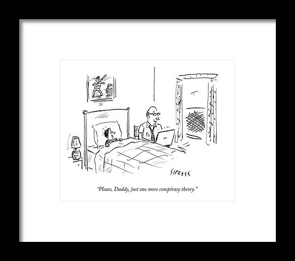 Please Framed Print featuring the drawing Please, Daddy, Just One More Conspiracy Theory by David Sipress