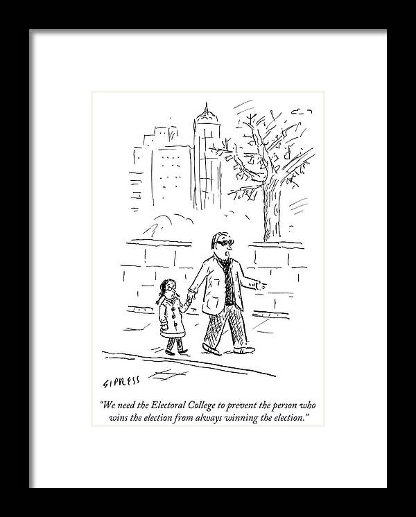 We Need The Electoral College To Prevent The Person Who Wins The Election From Always Winning The Election.' Framed Print featuring the drawing Prevent The Person Who Wins The Election by David Sipress