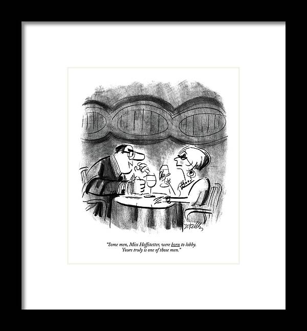 

 Man Says To Woman Over A Glass Of Wine In A Restaurant. 
Men Framed Print featuring the drawing Some Men, Miss Hoffstetter, Were Born To Lobby by Donald Reilly