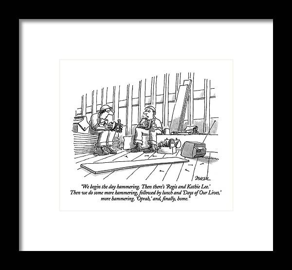 

 One Construction Worker Says To Another As They Eat Lunch At Their Construction Site. 
Construction Framed Print featuring the drawing We Begin The Day Hammering. Then There's 'regis by Jack Ziegler