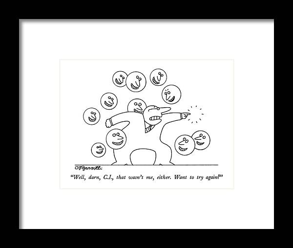 

 Bubble Says To Businessman Who Is Surrounded By Bubbles With Grinning Faces Framed Print featuring the drawing Well, Darn, C.j., That Wasn't Me, Either. Want by Charles Barsotti