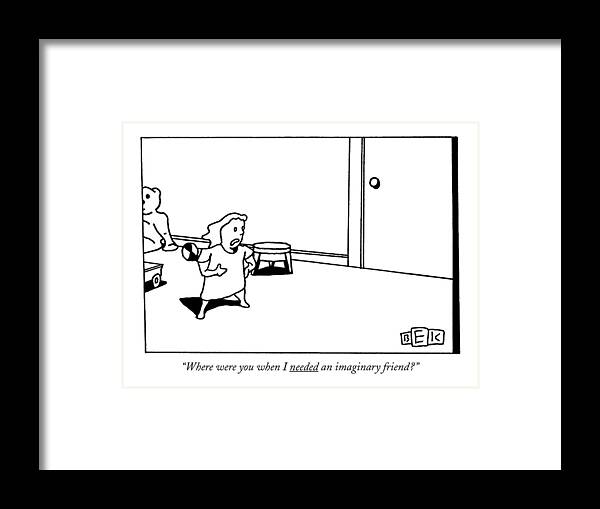 

 Little Girl Asks Imaginary Friend. 
Friends Framed Print featuring the drawing Where Were You When I Needed An Imaginary Friend? by Bruce Eric Kaplan