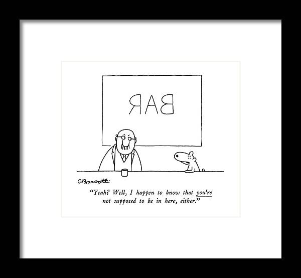

 Dog To Man At Bar. 
Drinking Framed Print featuring the drawing Yeah? Well, I Happen To Know That You're by Charles Barsotti