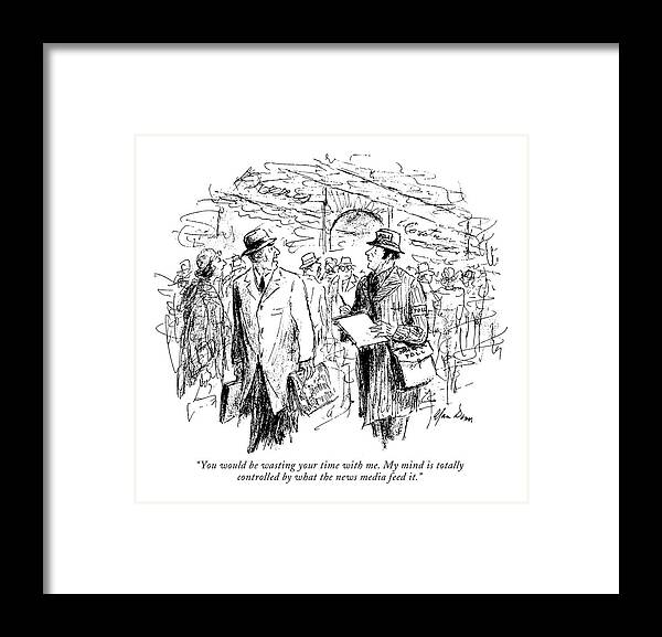 79060 Adu Alan Dunn (pedestrian To Polltaker.) Af?liation Belief Businessman Idea Independence Newspaper Party Pedestrian Political Politics Polltaker Position Framed Print featuring the drawing You Would Be Wasting Your Time With Me. My Mind by Alan Dunn