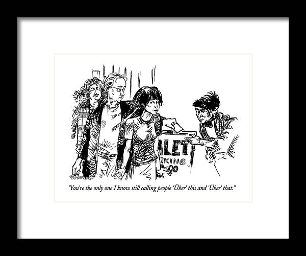 

 Woman Says To Man As He Hands Parking Ticket To The Valet. 
Catch Phrases Framed Print featuring the drawing You're The Only One I Know Still Calling People by William Hamilton