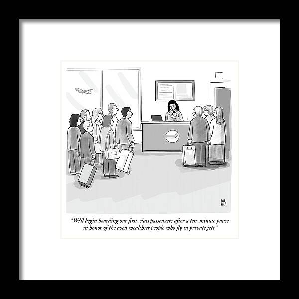 we'll Begin Boarding Our First Class Passengers After A Ten Minute Pause In Honor Of The Even Wealthier People Who Fly In Private Jets. Framed Print featuring the drawing A pause in honor of the even wealthier people who fly in private jets by Paul Noth