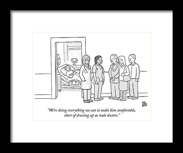 “we’re Doing Everything We Can To Make Him Comfortable Framed Print featuring the drawing Short of dressing up as male doctors by Paul Noth