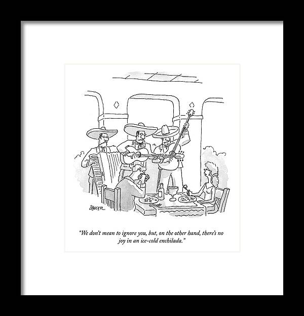 we Don't Mean To Ignore You Framed Print featuring the drawing Joyless Enchilada by Jack Ziegler
