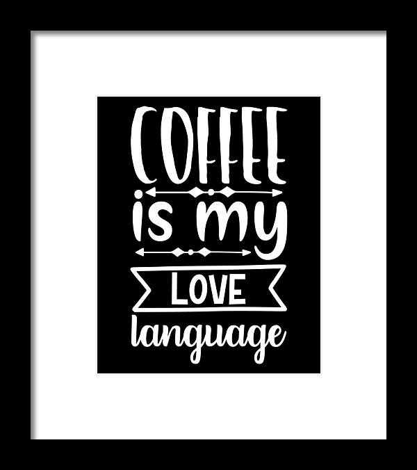 Coffee Lovers Gift Framed Print featuring the digital art Coffee is My Love Language - Coffee Lovers Gift #1 by Caterina Christakos