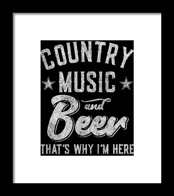 Gifts For Mom Framed Print featuring the digital art Country Music and Beer Thats Why Im Here by Flippin Sweet Gear