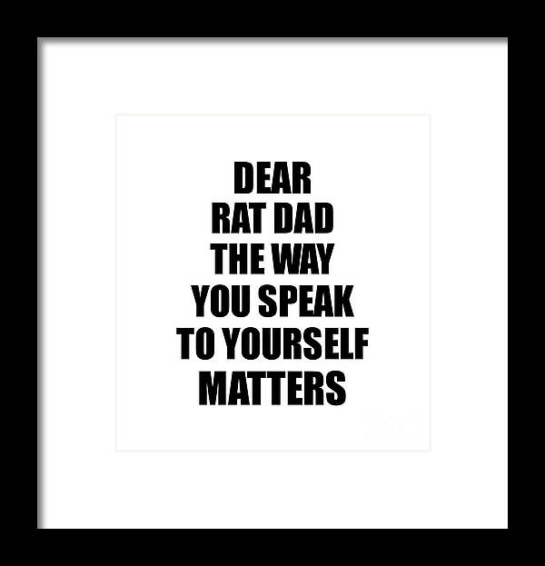 Rat Dad Gift Framed Print featuring the digital art Dear Rat Dad The Way You Speak To Yourself Matters Inspirational Gift Positive Quote Self-talk Saying by Jeff Creation