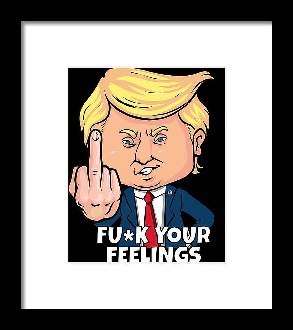 Cool Framed Print featuring the digital art Donald Trump Fuck Your Feelings by Flippin Sweet Gear