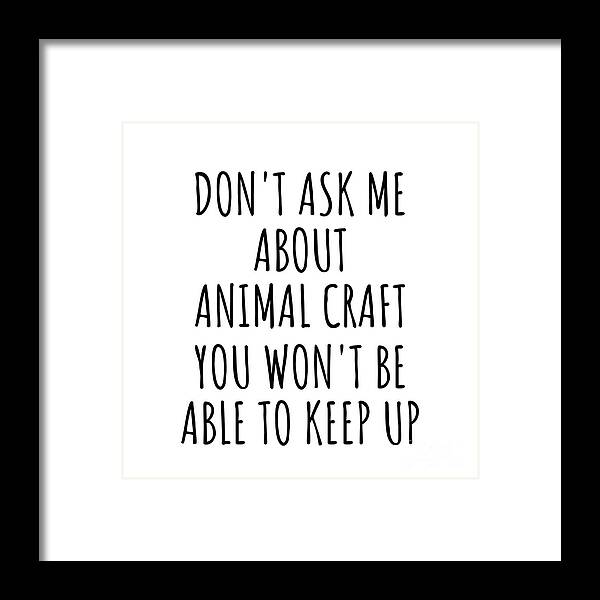 Animal Craft Gift Framed Print featuring the digital art Dont Ask Me About Animal Craft You Wont Be Able To Keep Up Funny Gift Idea For Hobby Lover Fan Quote Gag by Jeff Creation