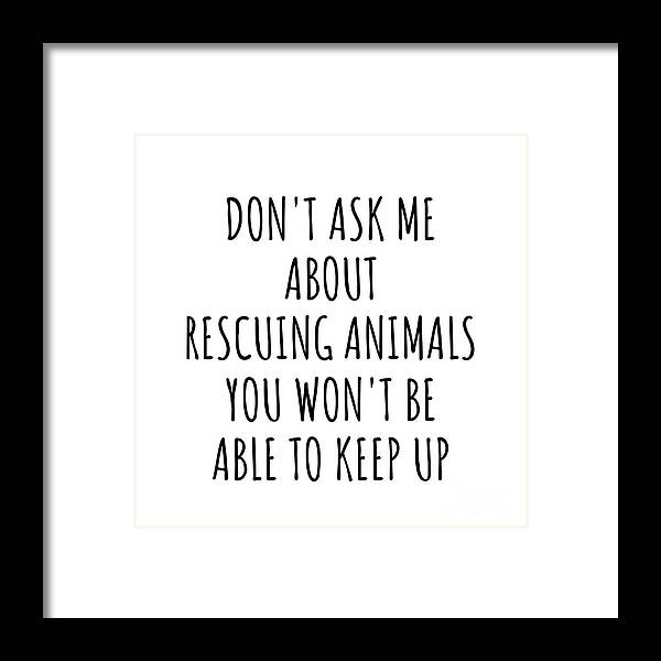 Rescuing Animals Gift Framed Print featuring the digital art Dont Ask Me About Rescuing Animals You Wont Be Able To Keep Up Funny Gift Idea For Hobby Lover Fan Quote Gag by Jeff Creation