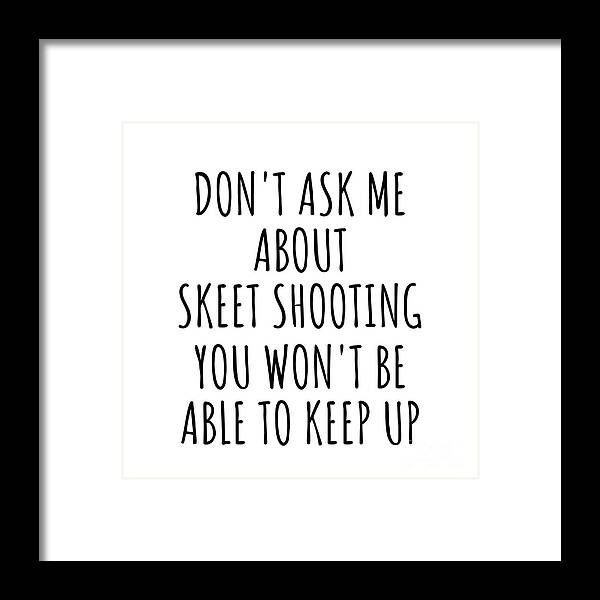 Skeet Shooting Gift Framed Print featuring the digital art Dont Ask Me About Skeet Shooting You Wont Be Able To Keep Up Funny Gift Idea For Hobby Lover Fan Quote Gag by Jeff Creation