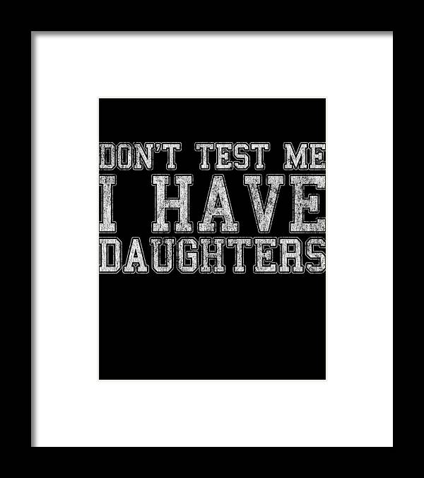 Funny Framed Print featuring the digital art Dont Test Me I Have Daughters by Flippin Sweet Gear