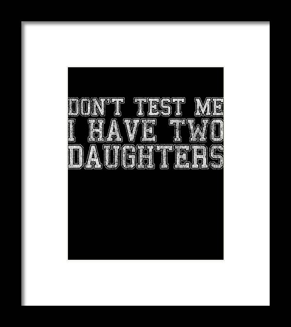 Funny Framed Print featuring the digital art Dont Test Me I Have Two Daughters by Flippin Sweet Gear