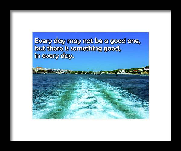 Digital Art Framed Print featuring the photograph Every day may not be a good one but there is something good in every day. by Pics By Tony