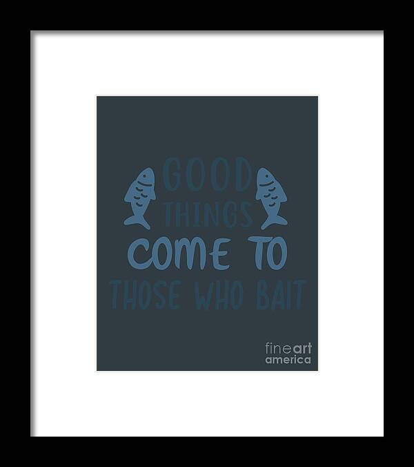 Fishing Gift Good Things Come To Those Who Bait Quote Funny Fisher Gag  Framed Print by Jeff Creation - Pixels Merch