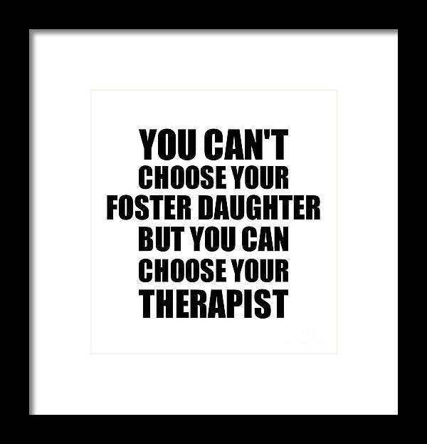 Foster Daughter Gift Framed Print featuring the digital art Foster Daughter You Can't Choose Your Foster Daughter But Therapist Funny Gift Idea Hilarious Witty Gag Joke by Jeff Creation