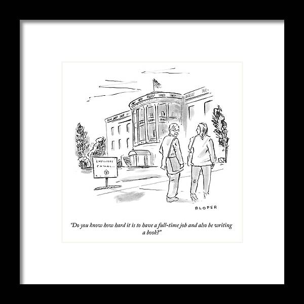Do You Know How Hard It Is To Have A Full-time Job And Also Be Writing A Book? Framed Print featuring the drawing Full-Time Job And Writing A Book by Brendan Loper