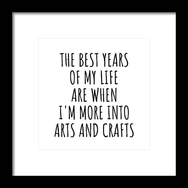 Arts And Crafts Gift Framed Print featuring the digital art Funny Arts And Crafts The Best Years Of My Life Gift Idea For Hobby Lover Fan Quote Inspirational Gag by FunnyGiftsCreation