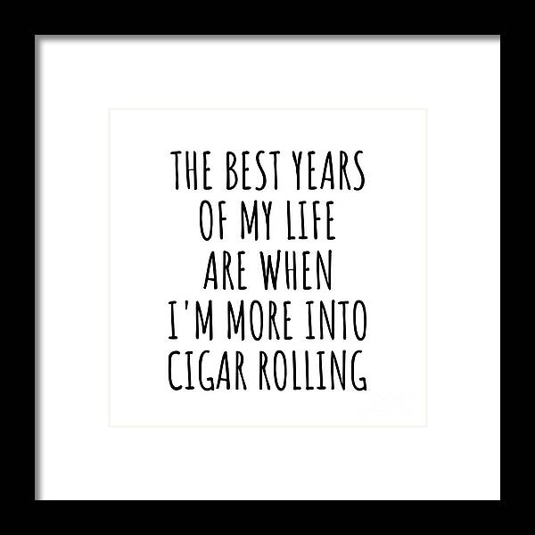 Cigar Rolling Gift Framed Print featuring the digital art Funny Cigar Rolling The Best Years Of My Life Gift Idea For Hobby Lover Fan Quote Inspirational Gag by FunnyGiftsCreation