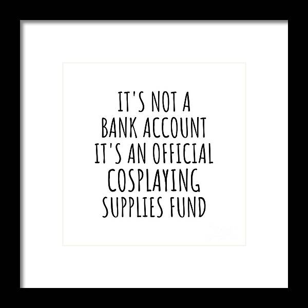 Cosplaying Gift Framed Print featuring the digital art Funny Cosplaying Its Not A Bank Account Official Supplies Fund Hilarious Gift Idea Hobby Lover Sarcastic Quote Fan Gag by Jeff Creation
