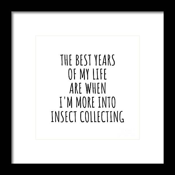 Insect Collecting Gift Framed Print featuring the digital art Funny Insect Collecting The Best Years Of My Life Gift Idea For Hobby Lover Fan Quote Inspirational Gag by FunnyGiftsCreation