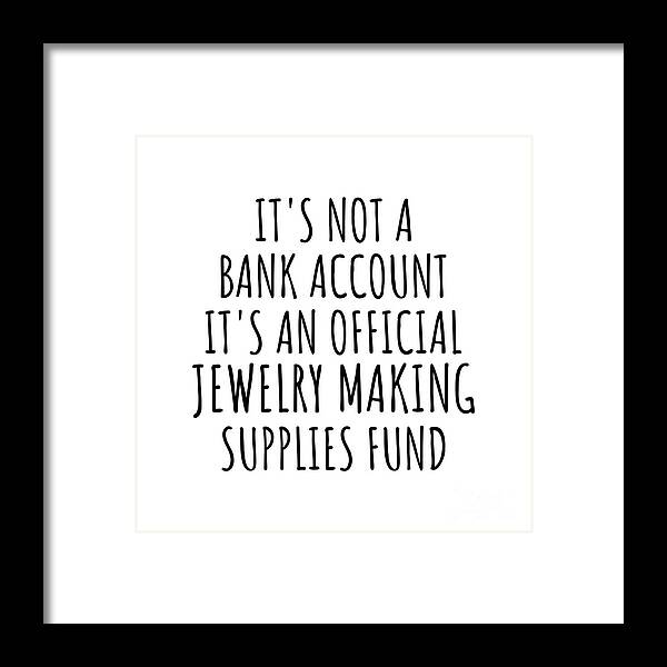Jewelry Making Gift Framed Print featuring the digital art Funny Jewelry Making Its Not A Bank Account Official Supplies Fund Hilarious Gift Idea Hobby Lover Sarcastic Quote Fan Gag by Jeff Creation