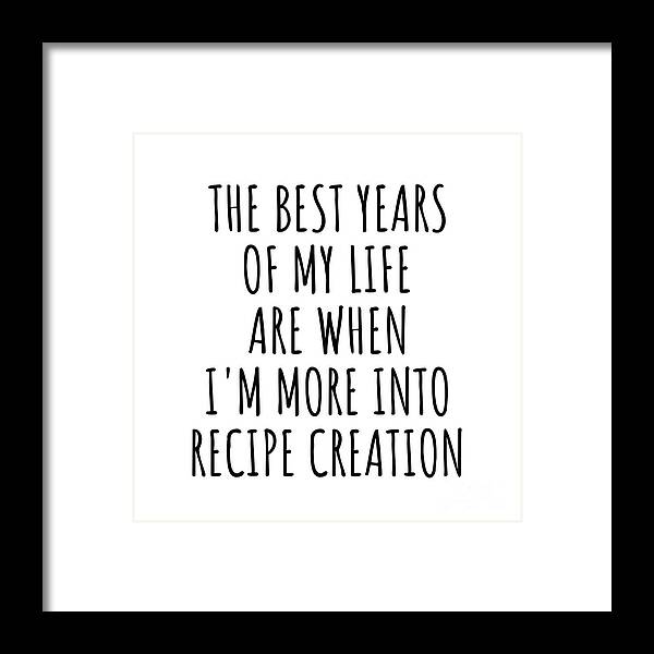 Recipe Creation Gift Framed Print featuring the digital art Funny Recipe Creation The Best Years Of My Life Gift Idea For Hobby Lover Fan Quote Inspirational Gag by FunnyGiftsCreation
