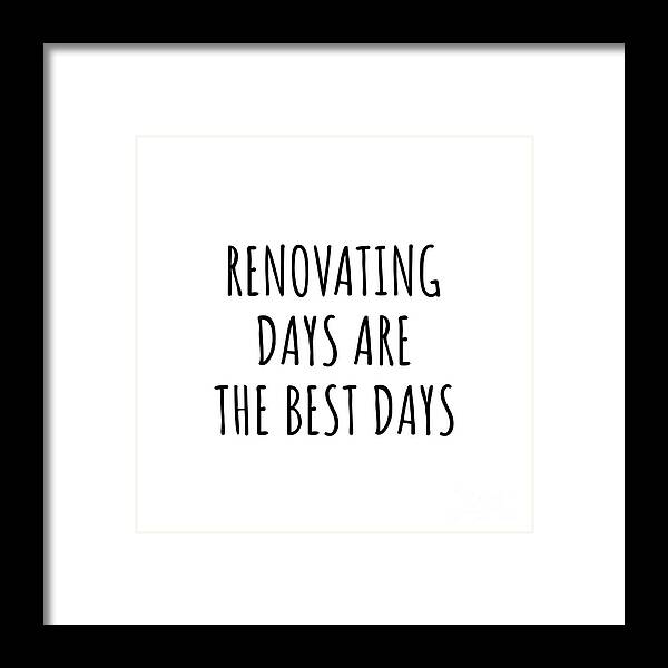 Renovating Gift Framed Print featuring the digital art Funny Renovating Days Are The Best Days Gift Idea For Hobby Lover Fan Quote Inspirational Gag by FunnyGiftsCreation