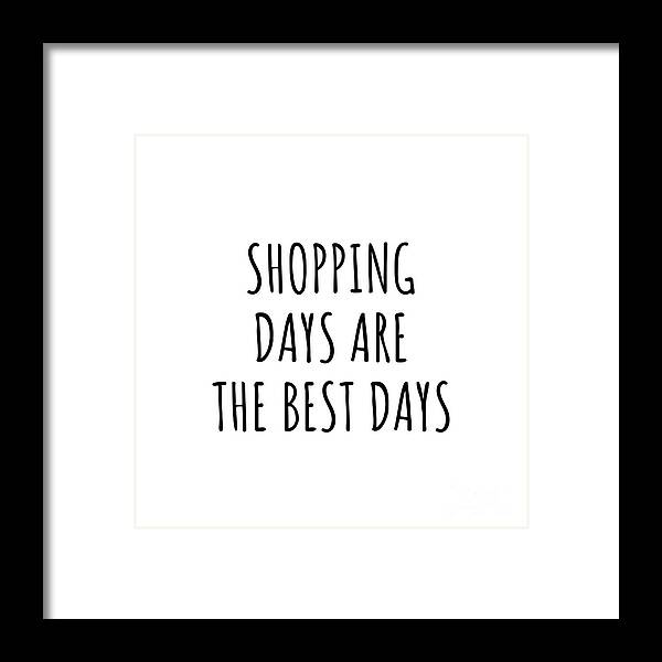 Shopping Gift Framed Print featuring the digital art Funny Shopping Days Are The Best Days Gift Idea For Hobby Lover Fan Quote Inspirational Gag by FunnyGiftsCreation