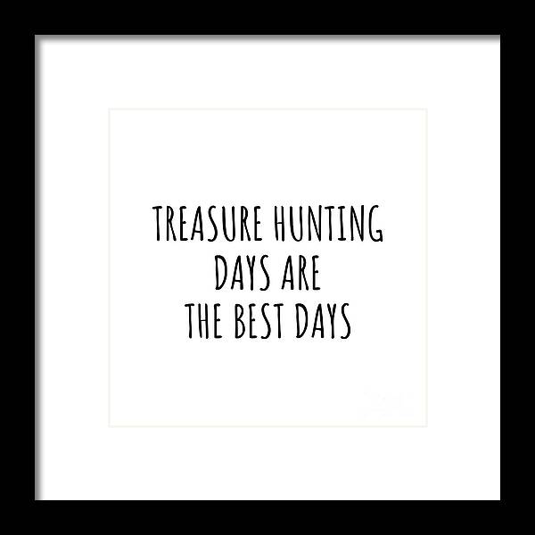 Treasure Hunting Gift Framed Print featuring the digital art Funny Treasure Hunting Days Are The Best Days Gift Idea For Hobby Lover Fan Quote Inspirational Gag by FunnyGiftsCreation