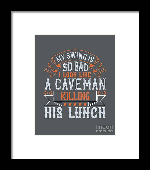 https://render.fineartamerica.com/images/rendered/default/framed-print/images/artworkimages/medium/3/golfer-gift-my-swing-is-so-bad-i-look-like-a-caveman-killing-his-lunch-golf-quote-funnygiftscreation.jpg?imgWI=6.5&imgHI=8&sku=CRQ13&mat1=PM918&mat2=&t=2&b=2&l=2&r=2&off=0.5&frameW=0.875