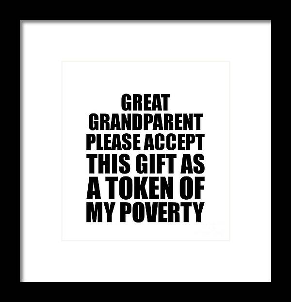 Great Grandparent Gift Framed Print featuring the digital art Great Grandparent Please Accept This Gift As Token Of My Poverty Funny Present Hilarious Quote Pun Gag Joke by Jeff Creation