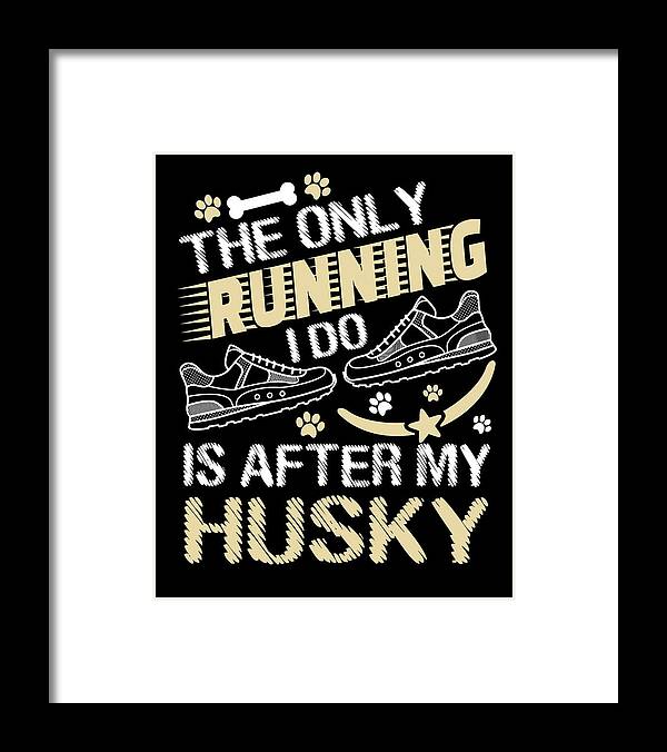 Dog Lover Gift Framed Print featuring the drawing Husky Dog Lover The Only Running I Do Is After My Husky by Kanig Designs