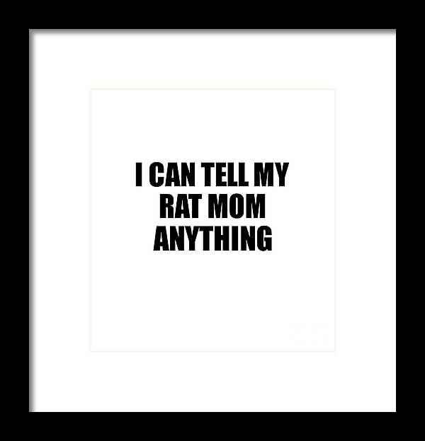 Rat Mom Gift Framed Print featuring the digital art I Can Tell My Rat Mom Anything Cute Confidant Gift Best Love Quote Warmth Saying by Jeff Creation