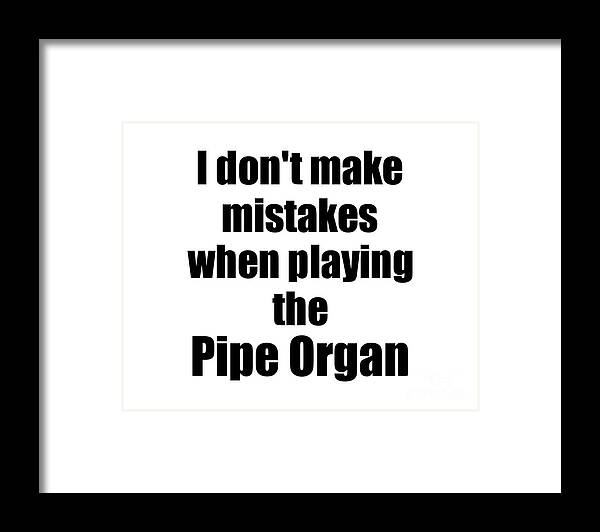 Pipe Organ Framed Print featuring the digital art I Don't Make Mistakes When Playing The Pipe Organ by Jeff Creation