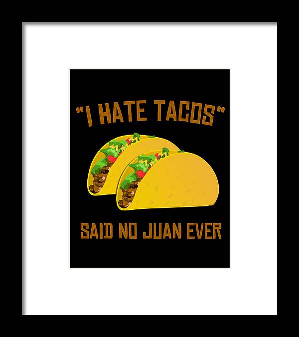 Cool Framed Print featuring the digital art I Hate Tacos Said No Juan Ever Funny Mexican by Flippin Sweet Gear