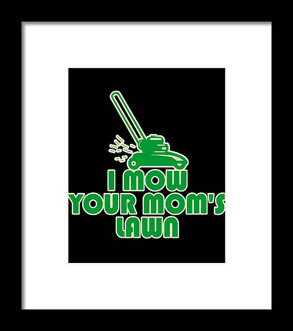 Gifts For Mom Framed Print featuring the digital art I Mow Your Moms Lawn by Flippin Sweet Gear