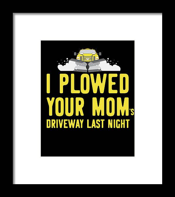 Gifts For Mom Framed Print featuring the digital art I Plowed Your Moms Driveway Plow Truck by Flippin Sweet Gear