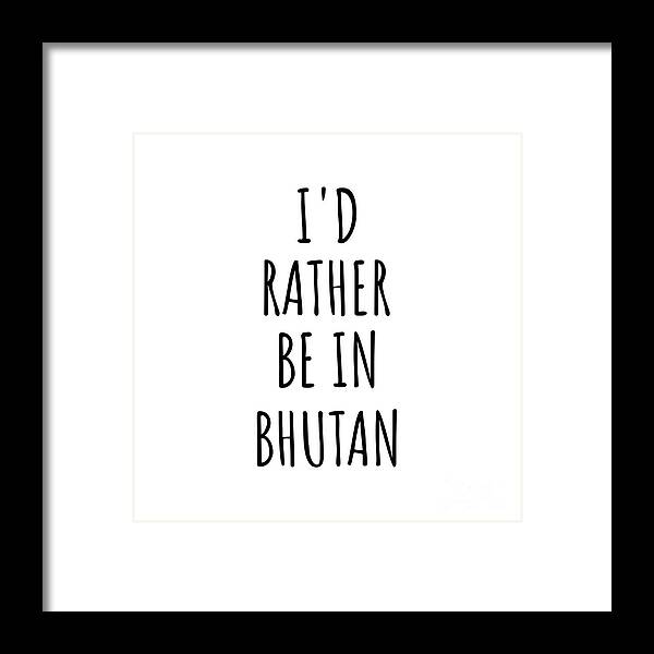 Bhutan Framed Print featuring the digital art I'd Rather Be In Bhutan Funny Bhutanese Gift for Men Women Country Lover Nostalgia Present Missing Home Quote Gag by Jeff Creation